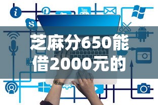 芝麻分650能借2000元的平台有哪些？实测5个通过率高平台