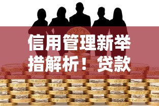 信用管理新举措解析！贷款用户必看的核心攻略