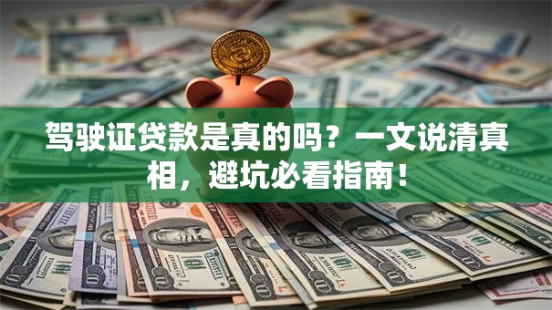 驾驶证贷款是真的吗?一文说清真相,避坑必看指南! 驾驶证贷款是真的吗?一文说清真相,避坑必看指南!