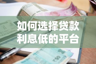 如何选择贷款利息低的平台？这几个靠谱渠道省钱又省心