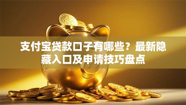 支付宝贷款口子有哪些?最新隐藏入口及申请技巧盘点 支付宝贷款口子有哪些?最新隐藏入口及申请技巧盘点
