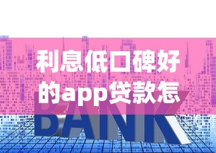 利息低口碑好的app贷款怎么选?这份避坑指南先收好 利息低口碑好的app贷款怎么选?这份避坑指南先收好