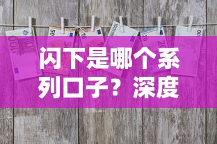 闪下是哪个系列口子?深度解析产品特点及申请技巧 闪下是哪个系列口子?深度解析产品特点及申请技巧