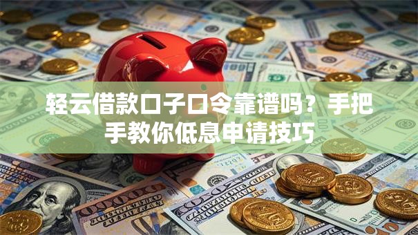 轻云借款口子口令靠谱吗?手把手教你低息申请技巧 轻云借款口子口令靠谱吗?手把手教你低息申请技巧
