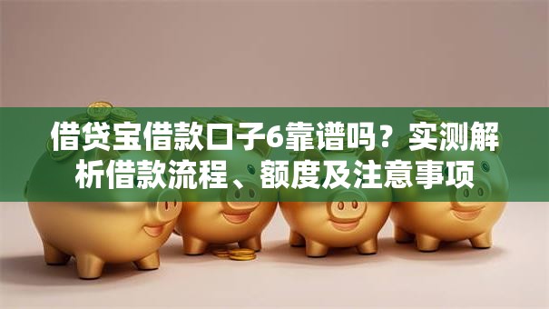 借贷宝借款口子6靠谱吗？实测解析借款流程、额度及注意事项