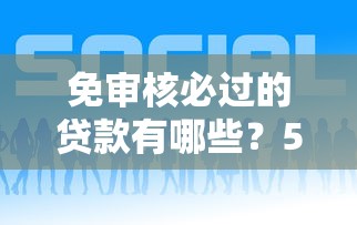 免审核必过的贷款有哪些？5大快速到账方案推荐