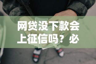 网贷没下款会上征信吗？必读攻略+深度解析