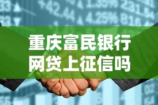 重庆富民银行网贷上征信吗？这些征信影响必须了解