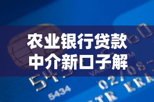农业银行贷款中介新口子解析,这些隐藏福利别错过! 农业银行贷款中介新口子解析,这些隐藏福利别错过!