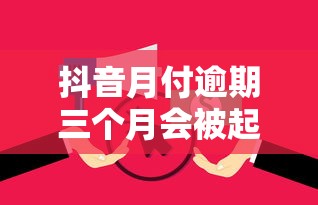 抖音月付逾期三个月会被起诉吗?怎么应对最稳妥 抖音月付逾期三个月会被起诉吗?怎么应对最稳妥