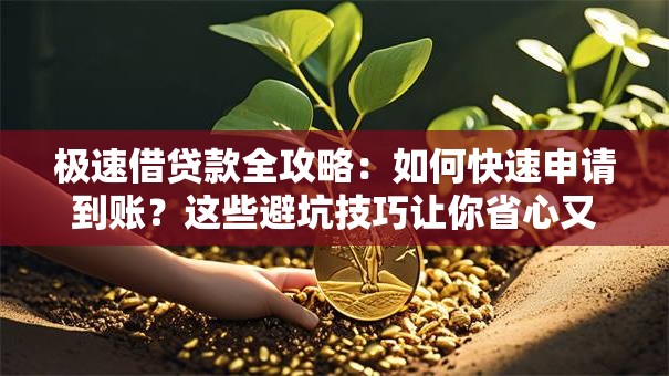 极速借贷款全攻略：如何快速申请到账？这些避坑技巧让你省心又高效！