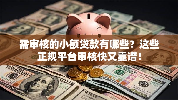 需审核的小额贷款有哪些？这些正规平台审核快又靠谱！
