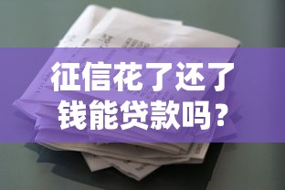 征信花了还了钱能贷款吗？修复信用后贷款攻略全解析