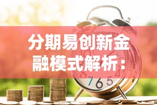 分期易创新金融模式解析:如何让贷款更灵活省心? 分期易创新金融模式解析:如何让贷款更灵活省心?