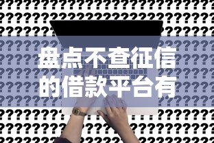 盘点不查征信的借款平台有哪些？这3类渠道真实存在