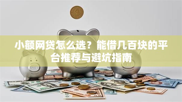 小额网贷怎么选？能借几百块的平台推荐与避坑指南