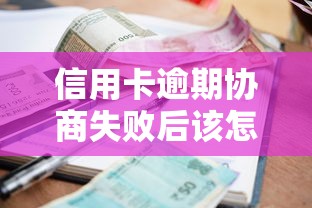 信用卡逾期协商失败后该怎么办？过来人总结自救指南