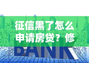 征信黑了怎么申请房贷？修复信用+提高首付的按揭贷款解决方案