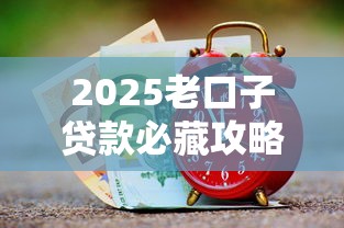 2025老口子贷款必藏攻略：正规低息渠道+避坑技巧全解析