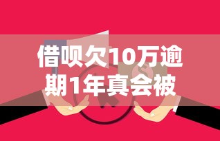 借呗欠10万逾期1年真会被起诉?逾期协商攻略看这里 借呗欠10万逾期1年真会被起诉?逾期协商攻略看这里