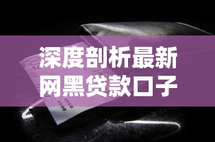 深度剖析最新网黑贷款口子,这些细节必须盯紧 深度剖析最新网黑贷款口子,这些细节必须盯紧