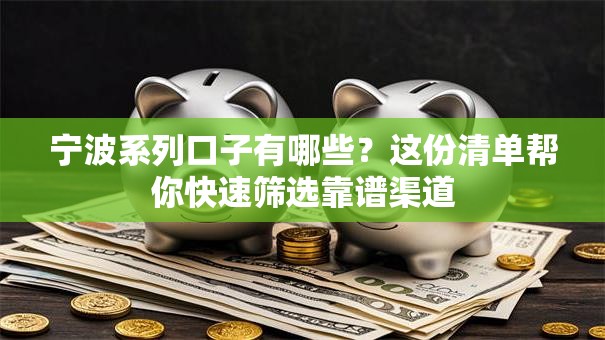 宁波系列口子有哪些？这份清单帮你快速筛选靠谱渠道