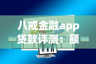 八戒金融app贷款评测：额度高吗？申请流程全解析！