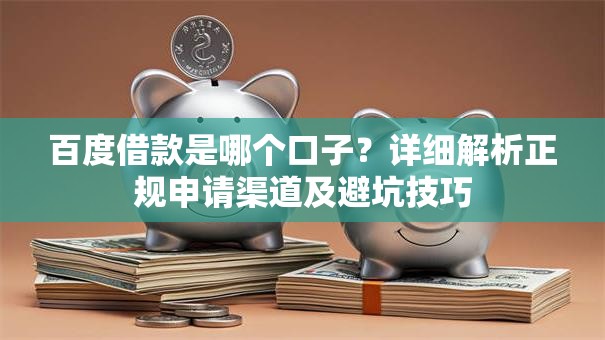 百度借款是哪个口子？详细解析正规申请渠道及避坑技巧