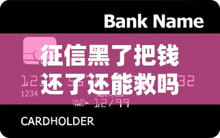 征信黑了把钱还了还能救吗？信用修复全攻略