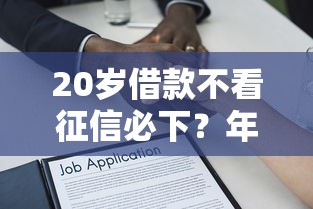 20岁借款不看征信必下？年轻人必看的低门槛贷款攻略