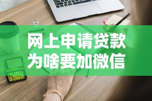 网上申请贷款为啥要加微信客服?这些隐藏流程你得知道 网上申请贷款为啥要加微信客服?这些隐藏流程你得知道