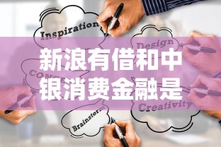 新浪有借和中银消费金融是一家吗?两者区别与关联深度解析 新浪有借和中银消费金融是一家吗?两者区别与关联深度解析