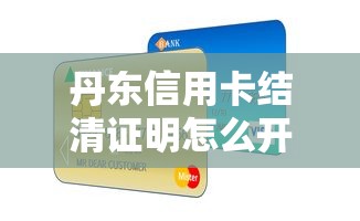 丹东信用卡结清证明怎么开?贷款人必看的全流程指南 丹东信用卡结清证明怎么开?贷款人必看的全流程指南