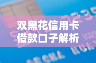 双黑花信用卡借款口子解析:这几个实用方法助你轻松解决资金难题 双黑花信用卡借款口子解析:这几个实用方法助你轻松解决资金难题