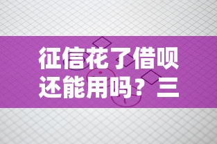 征信花了借呗还能用吗?三招教你提升借款成功率 征信花了借呗还能用吗?三招教你提升借款成功率