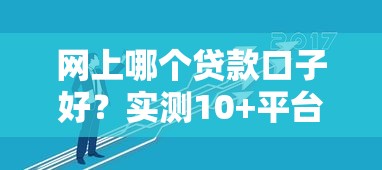 网上哪个贷款口子好?实测10+平台总结避坑技巧 网上哪个贷款口子好?实测10+平台总结避坑技巧