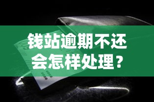 钱站逾期不还会怎样处理？这些后果你必须知道！