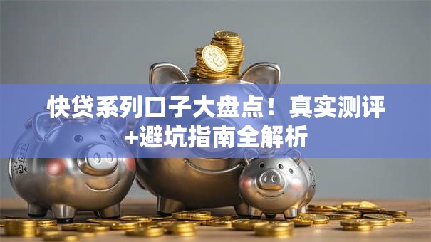 快贷系列口子大盘点！真实测评+避坑指南全解析