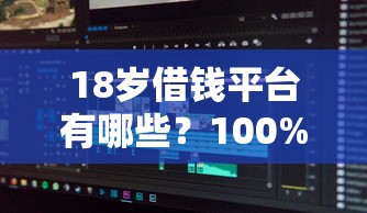 18岁借钱平台有哪些？100%能借到的软件真实经验分享