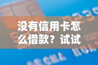 没有信用卡怎么借款?试试这些靠谱借款口子解燃眉之急 没有信用卡怎么借款?试试这些靠谱借款口子解燃眉之急