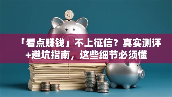 「看点赚钱」不上征信？真实测评+避坑指南，这些细节必须懂