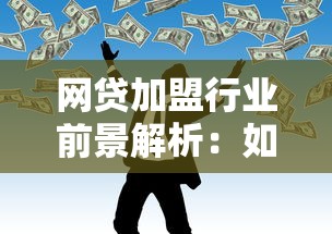 网贷加盟行业前景解析:如何选择靠谱平台实现稳定收益? 网贷加盟行业前景解析:如何选择靠谱平台实现稳定收益?