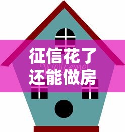 征信花了还能做房屋抵押吗？超详细攻略教你避开雷区