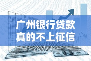 广州银行贷款真的不上征信？这几个细节不注意可能踩坑