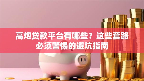 高炮贷款平台有哪些？这些套路必须警惕的避坑指南