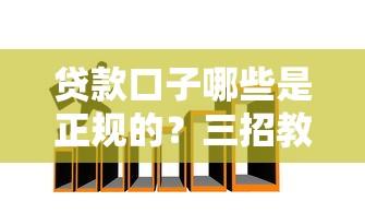 贷款口子哪些是正规的?三招教你避开套路贷陷阱 贷款口子哪些是正规的?三招教你避开套路贷陷阱