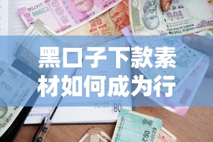 黑口子下款素材如何成为行业风向标?深度拆解贷款新趋势 黑口子下款素材如何成为行业风向标?深度拆解贷款新趋势