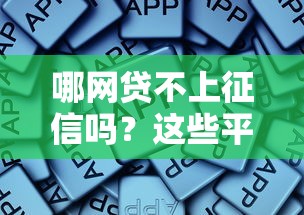 哪网贷不上征信吗?这些平台可能不影响信用报告 哪网贷不上征信吗?这些平台可能不影响信用报告