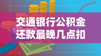 交通银行公积金还款最晚几点扣款?扣款时间、注意事项一次说清! 交通银行公积金还款最晚几点扣款?扣款时间、注意事项一次说清!