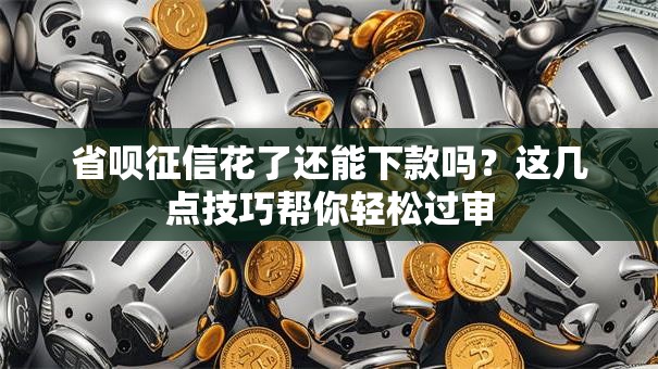 省呗征信花了还能下款吗？这几点技巧帮你轻松过审